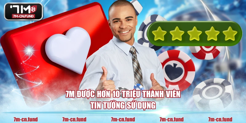 7M được hơn 10 triệu thành viên tin tưởng sử dụng
