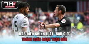 IFAB Điều Chỉnh Luật “Câu Giờ” Tránh Gián Đoạn Trận Đấu