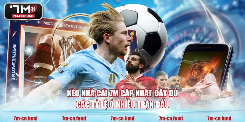 Kèo nhà cái 7M cập nhật đầy đủ các tỷ lệ ở nhiều trận đấu 