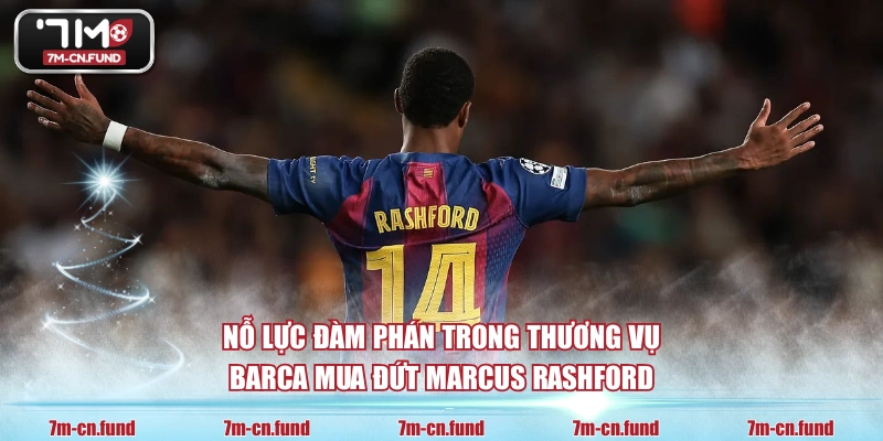 Nỗ lực đàm phán trong thương vụ Barca mua đứt Marcus Rashford