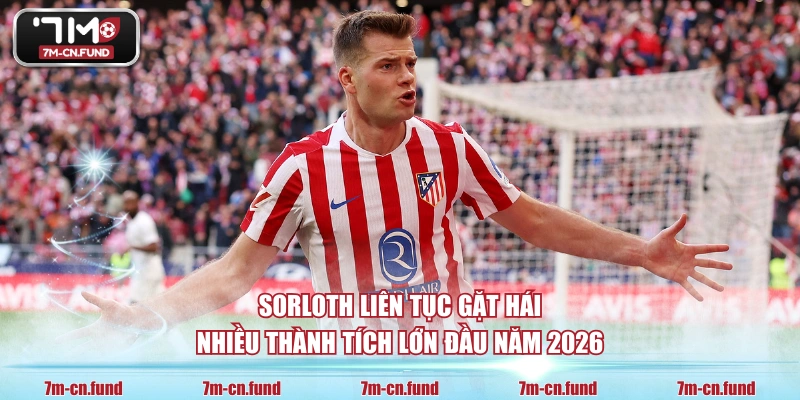 Sorloth liên tục gặt hái nhiều thành tích lớn đầu năm 2026