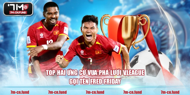 Top hai ứng cử vua phá lưới V.League gọi tên Fred Friday