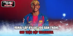 Yamal Lập Kỷ Lục 100 Bàn Thắng Sau Trận Gặp Villarreal