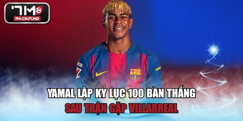 Yamal Lập Kỷ Lục 100 Bàn Thắng Sau Trận Gặp Villarreal